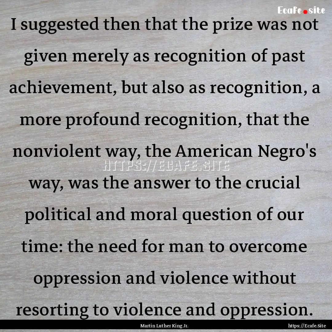 I suggested then that the prize was not given.... : Quote by Martin Luther King Jr.