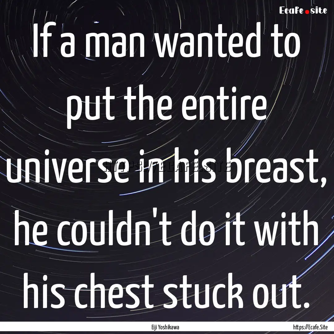 If a man wanted to put the entire universe.... : Quote by Eiji Yoshikawa