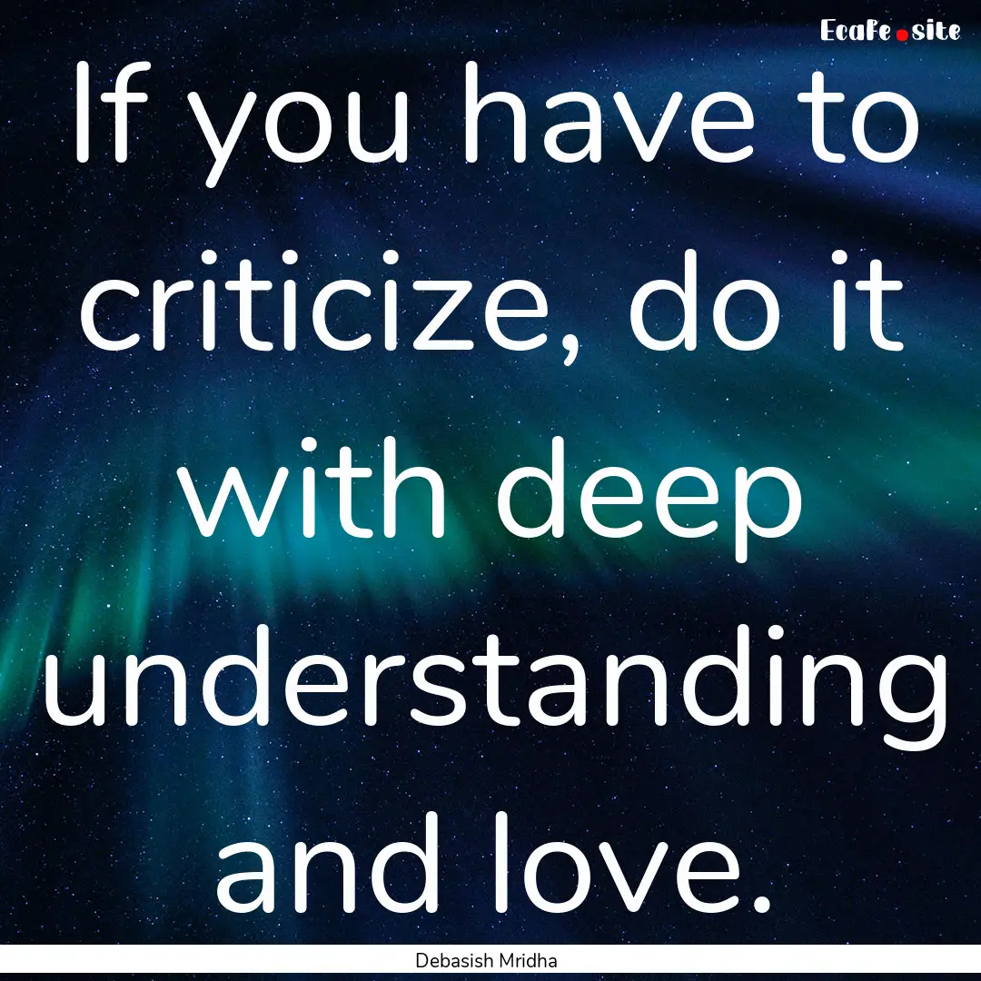 If you have to criticize, do it with deep.... : Quote by Debasish Mridha