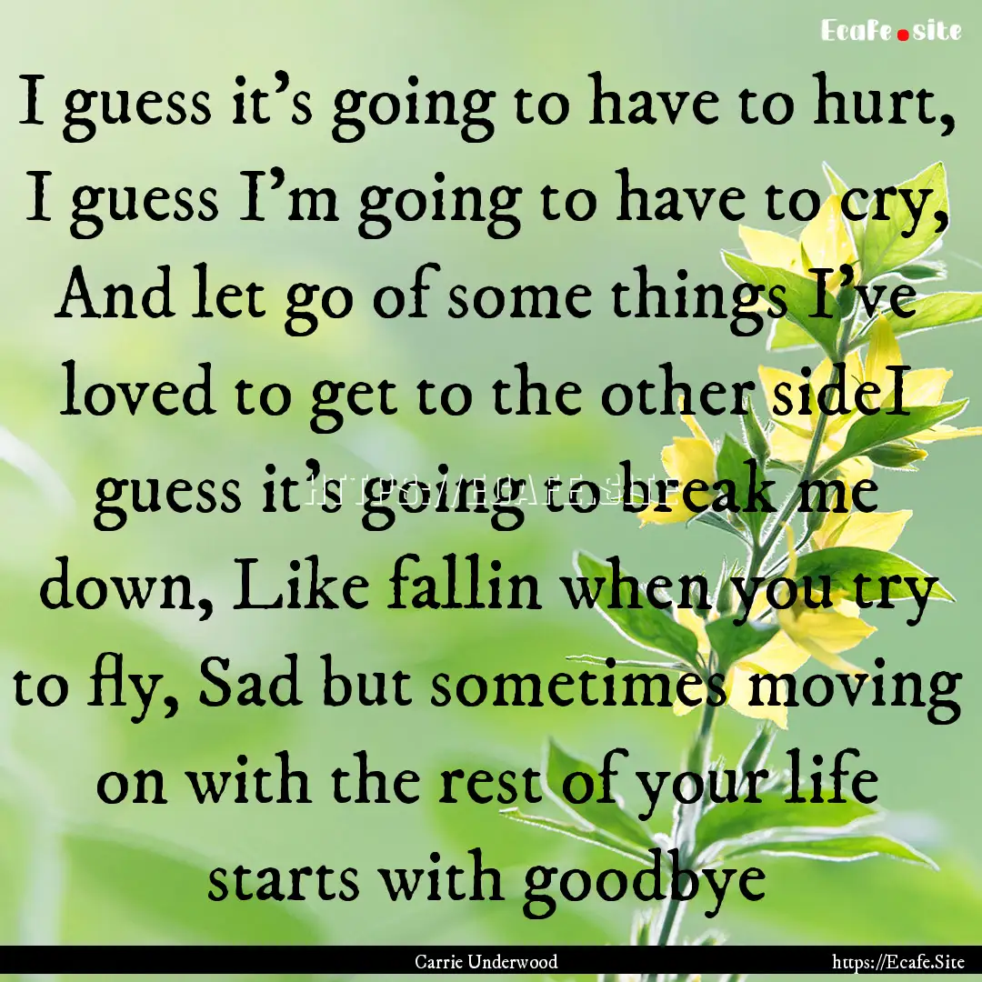 I guess it's going to have to hurt, I guess.... : Quote by Carrie Underwood