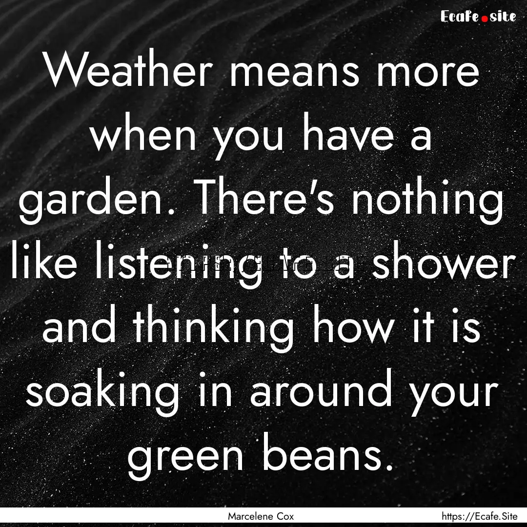 Weather means more when you have a garden..... : Quote by Marcelene Cox