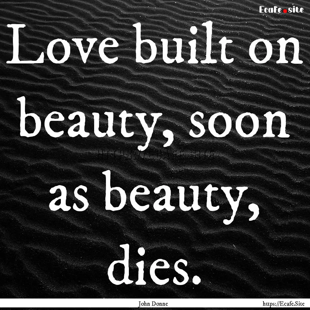 Love built on beauty, soon as beauty, dies..... : Quote by John Donne