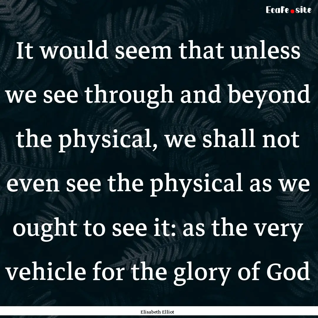 It would seem that unless we see through.... : Quote by Elisabeth Elliot