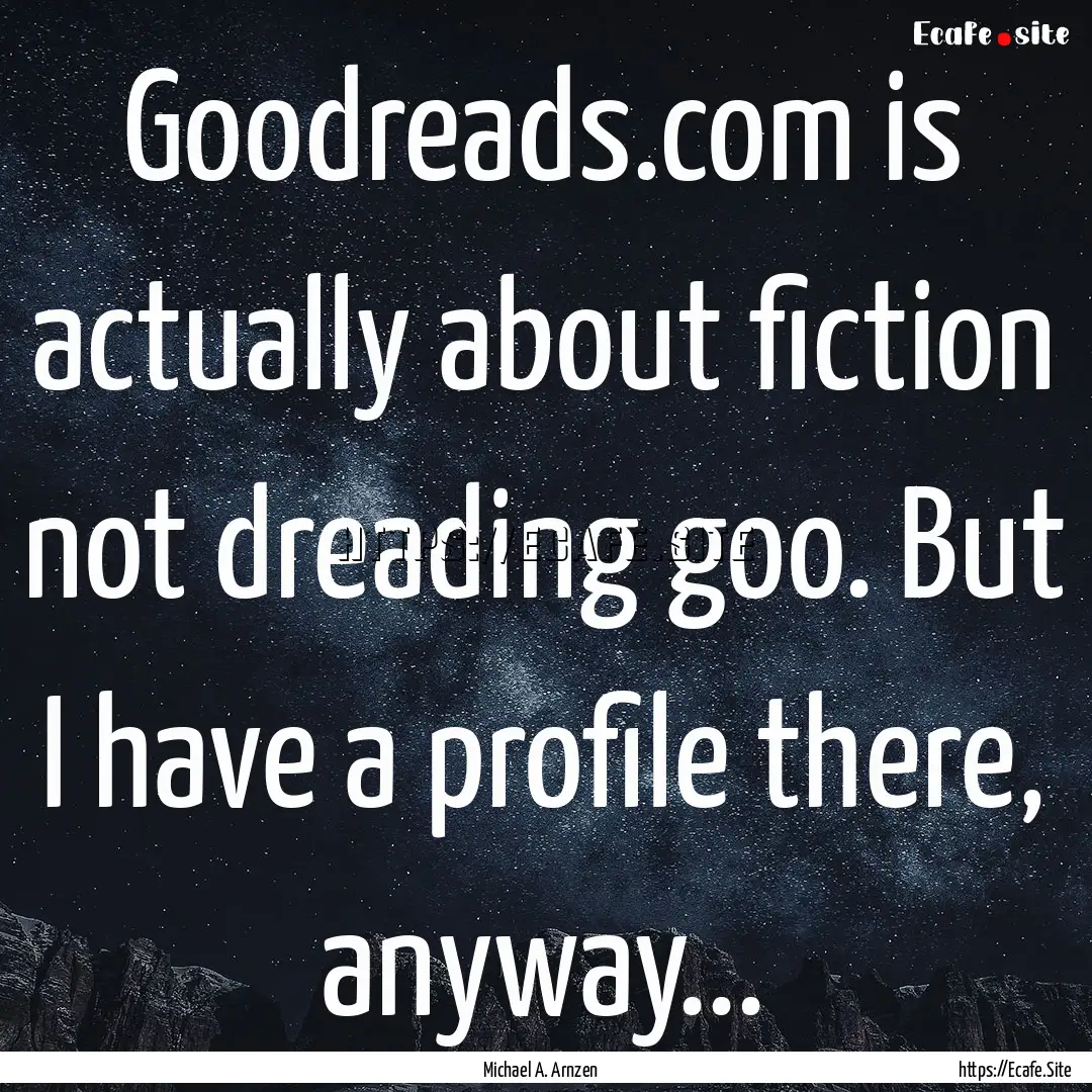 Goodreads.com is actually about fiction not.... : Quote by Michael A. Arnzen