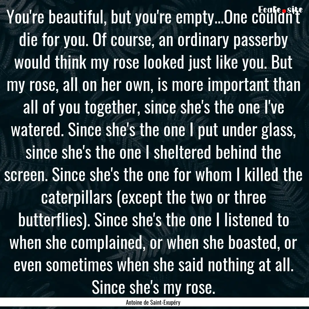 You're beautiful, but you're empty...One.... : Quote by Antoine de Saint-Exupéry