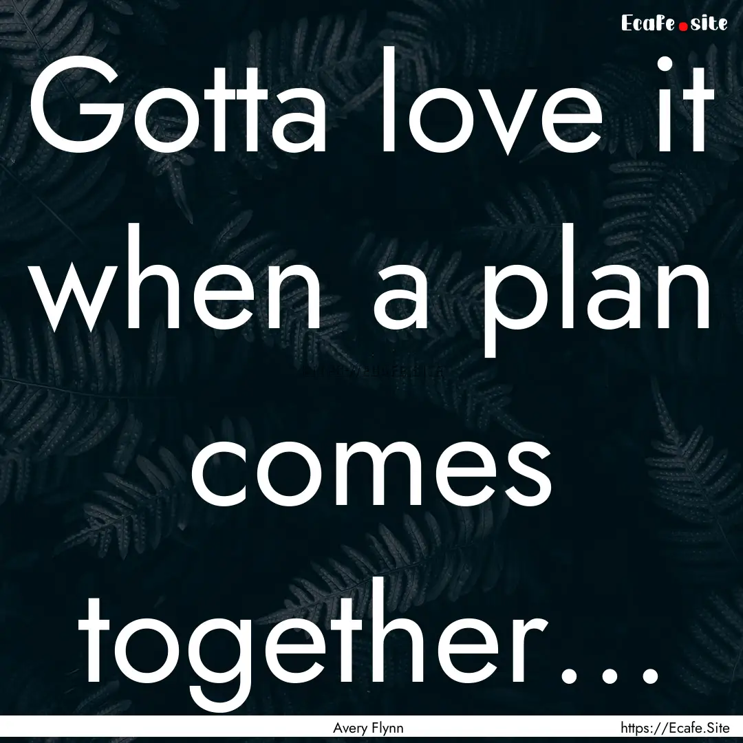 Gotta love it when a plan comes together....... : Quote by Avery Flynn