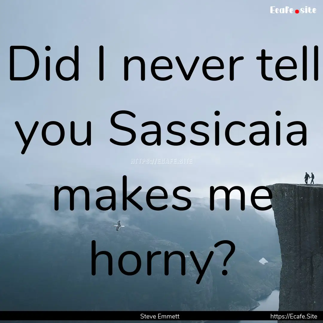 Did I never tell you Sassicaia makes me horny?.... : Quote by Steve Emmett