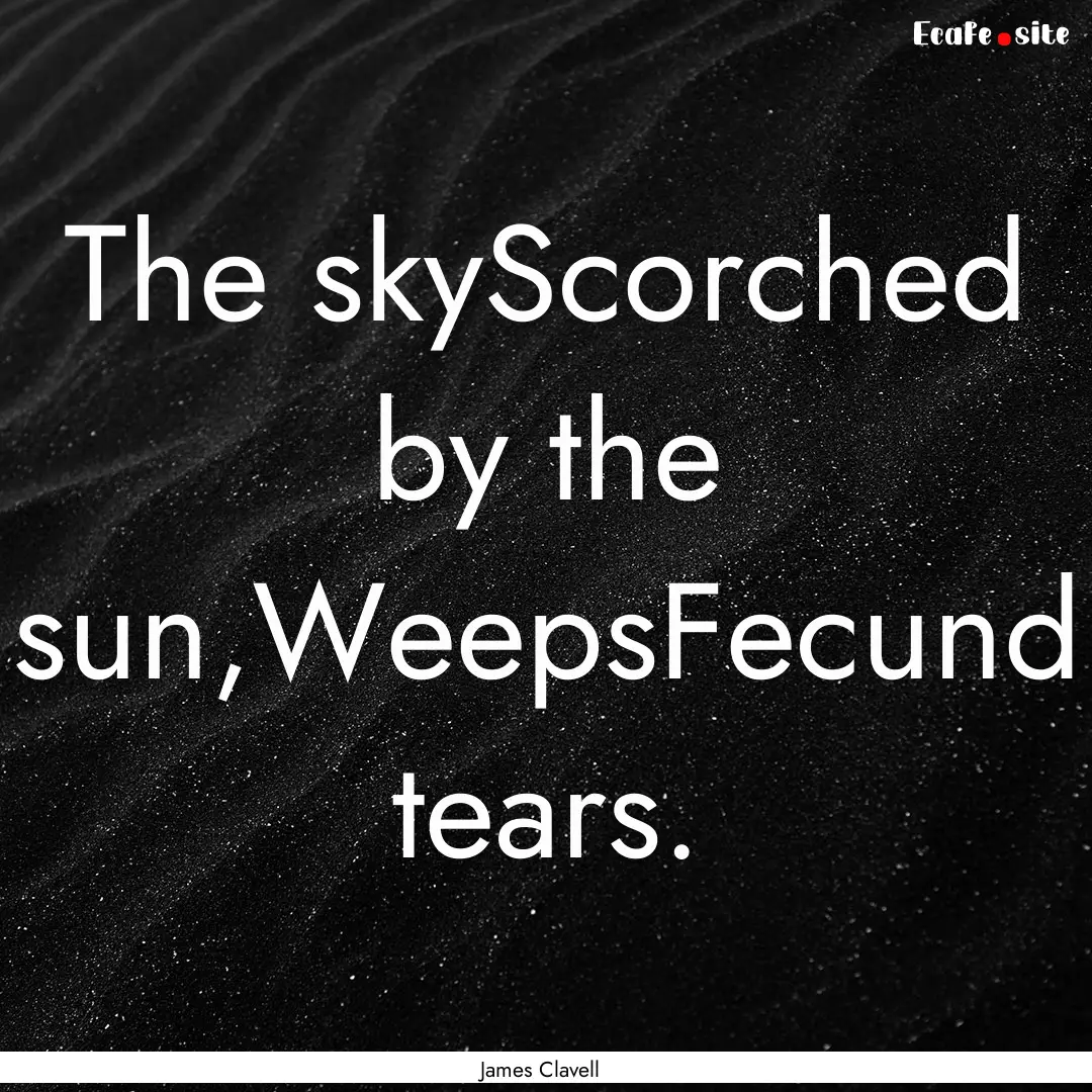 The skyScorched by the sun,WeepsFecund tears..... : Quote by James Clavell