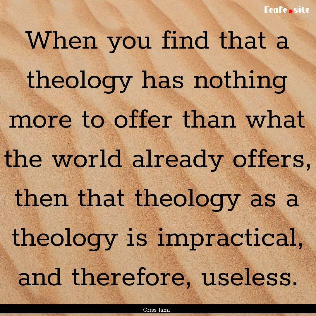 When you find that a theology has nothing.... : Quote by Criss Jami