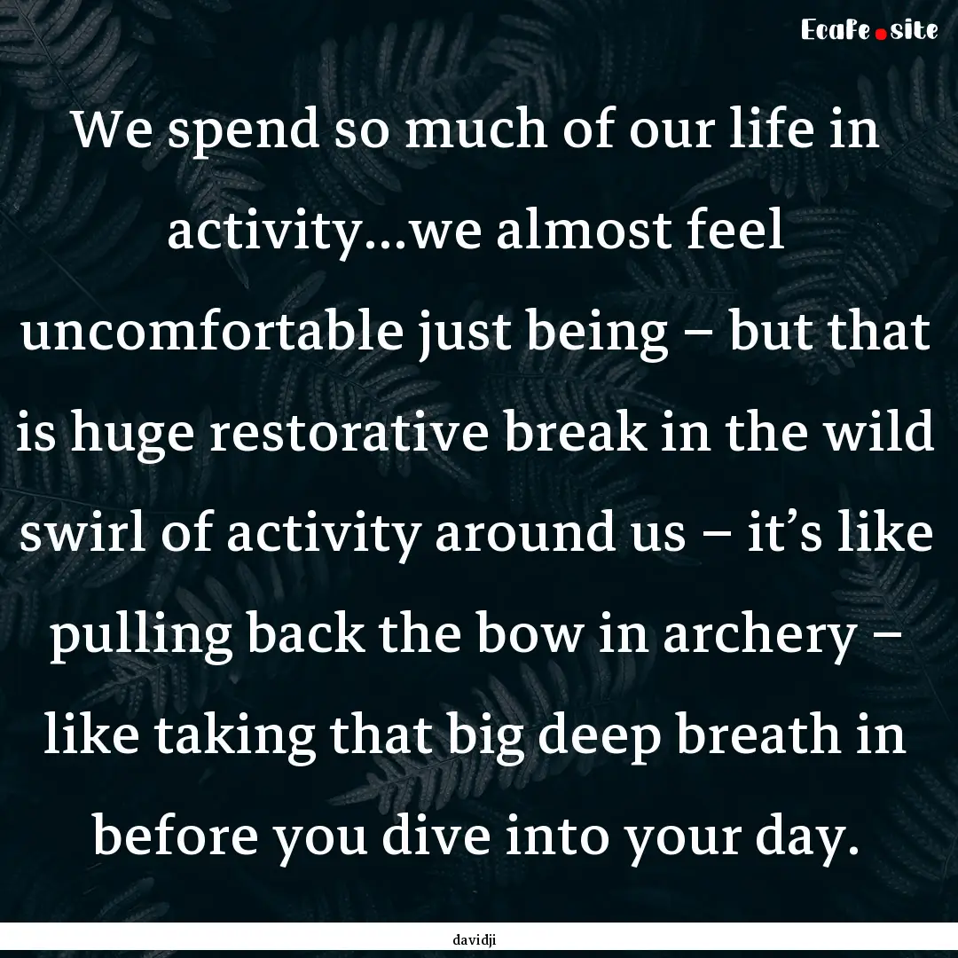 We spend so much of our life in activity…we.... : Quote by davidji