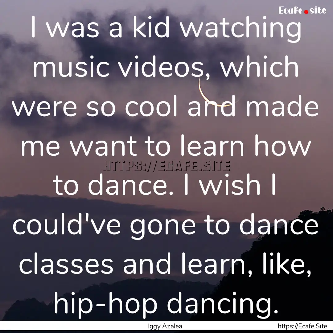 I was a kid watching music videos, which.... : Quote by Iggy Azalea