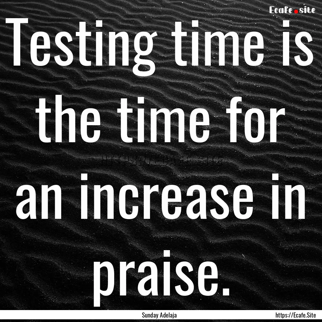 Testing time is the time for an increase.... : Quote by Sunday Adelaja