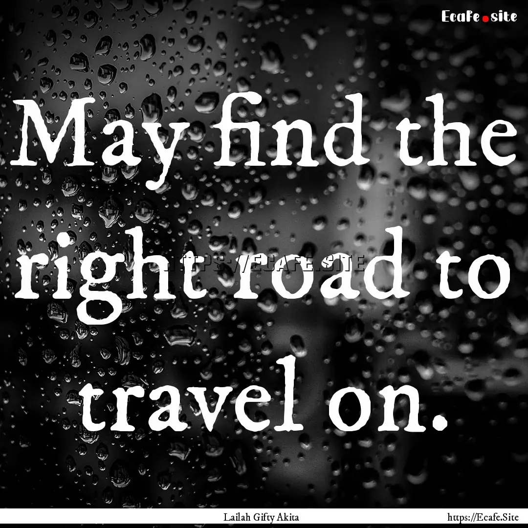 May find the right road to travel on. : Quote by Lailah Gifty Akita