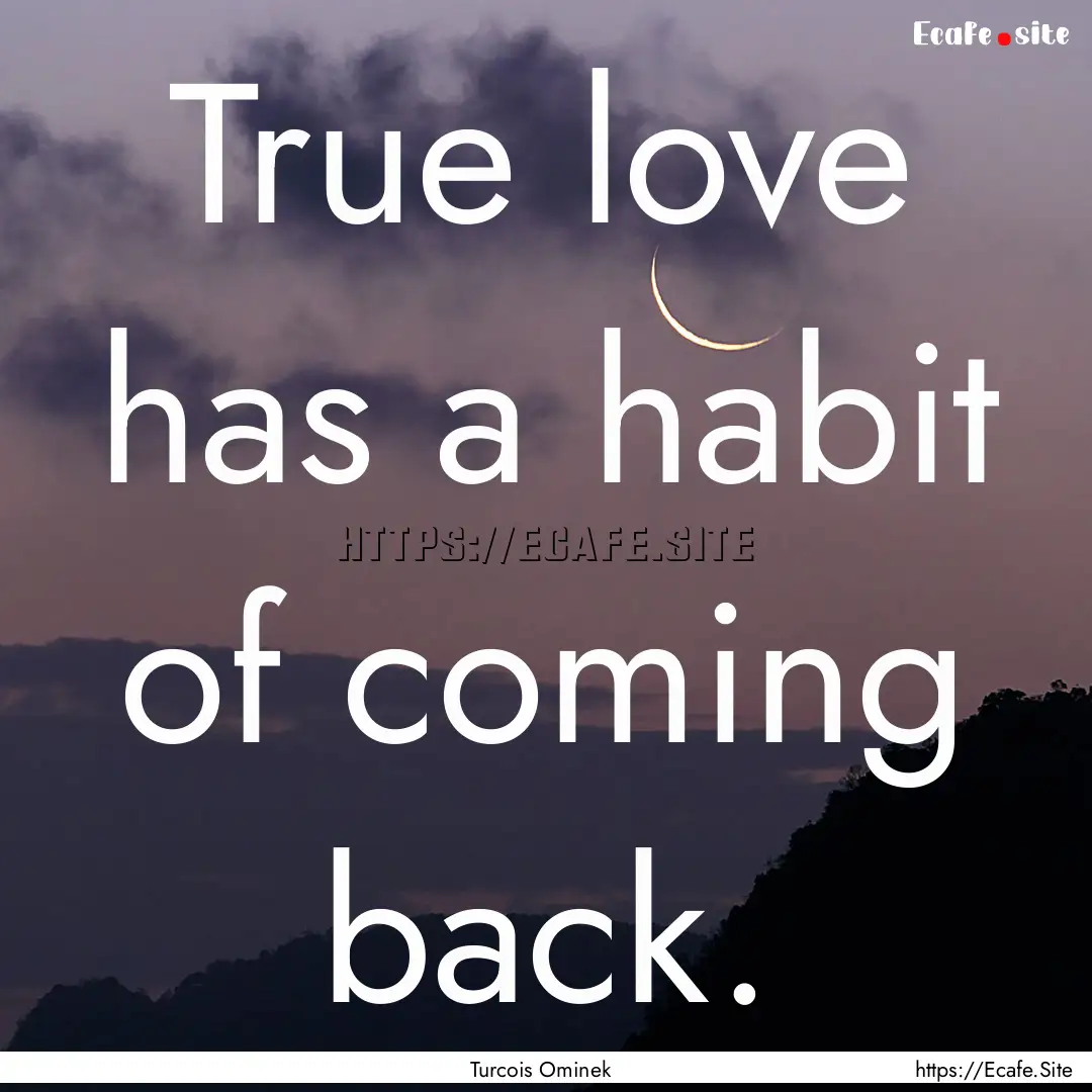 True love has a habit of coming back. : Quote by Turcois Ominek