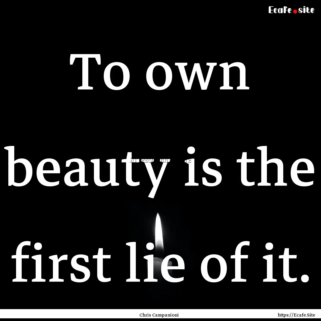 To own beauty is the first lie of it. : Quote by Chris Campanioni