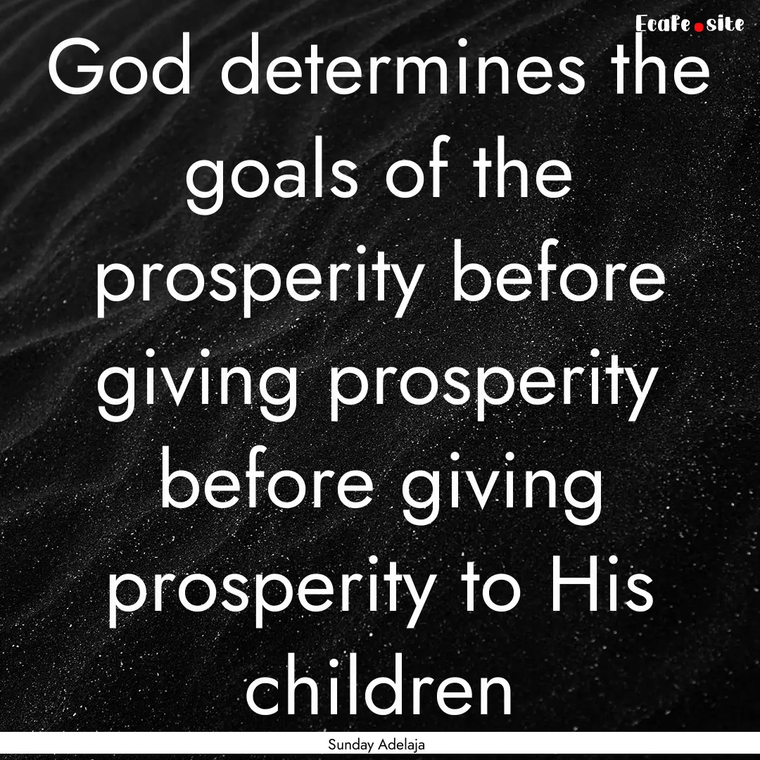 God determines the goals of the prosperity.... : Quote by Sunday Adelaja