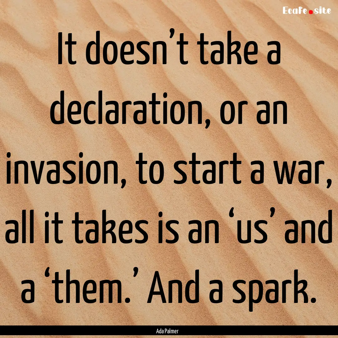 It doesn’t take a declaration, or an invasion,.... : Quote by Ada Palmer