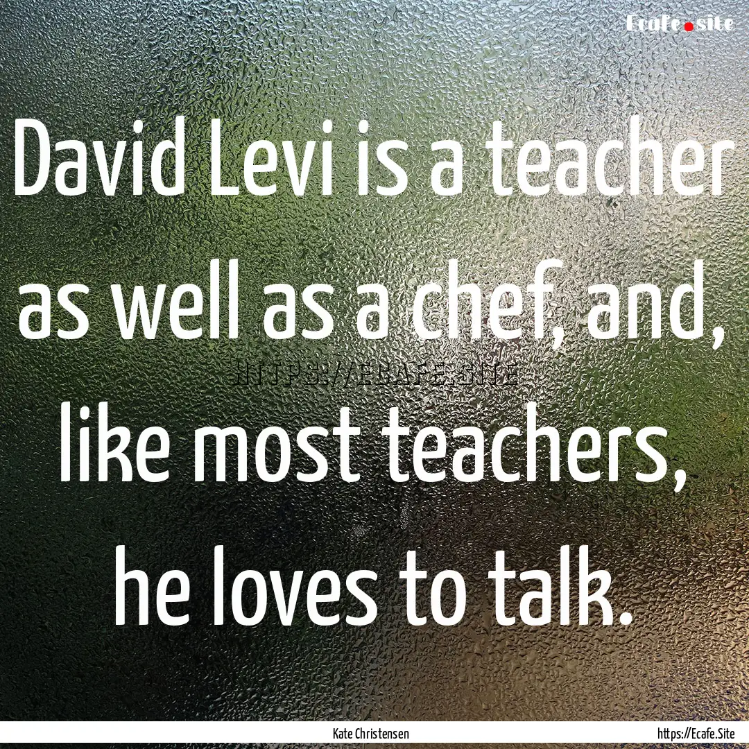 David Levi is a teacher as well as a chef,.... : Quote by Kate Christensen