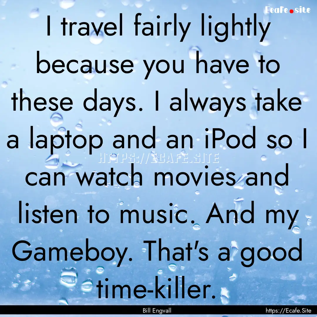 I travel fairly lightly because you have.... : Quote by Bill Engvall