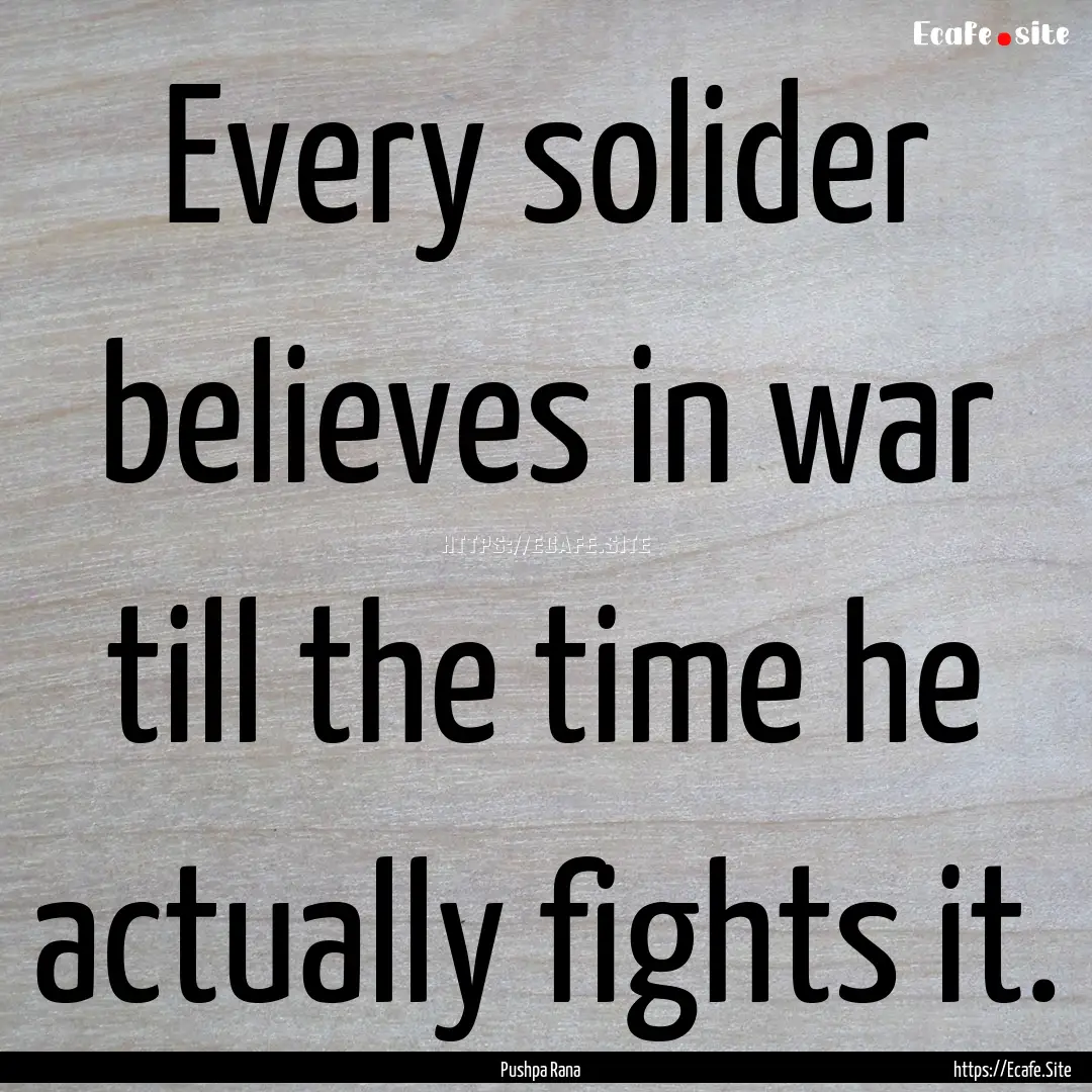 Every solider believes in war till the time.... : Quote by Pushpa Rana