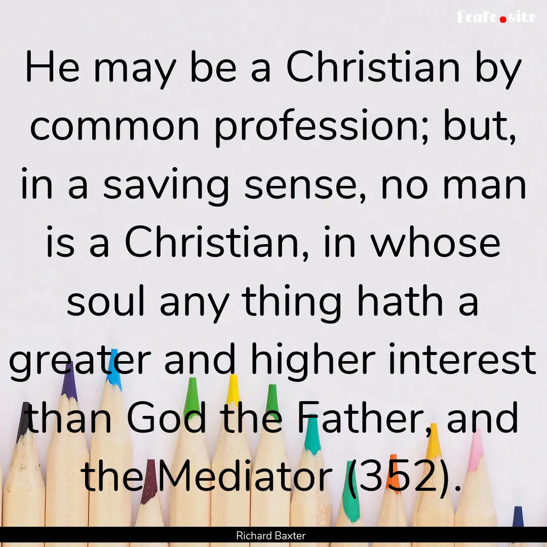 He may be a Christian by common profession;.... : Quote by Richard Baxter