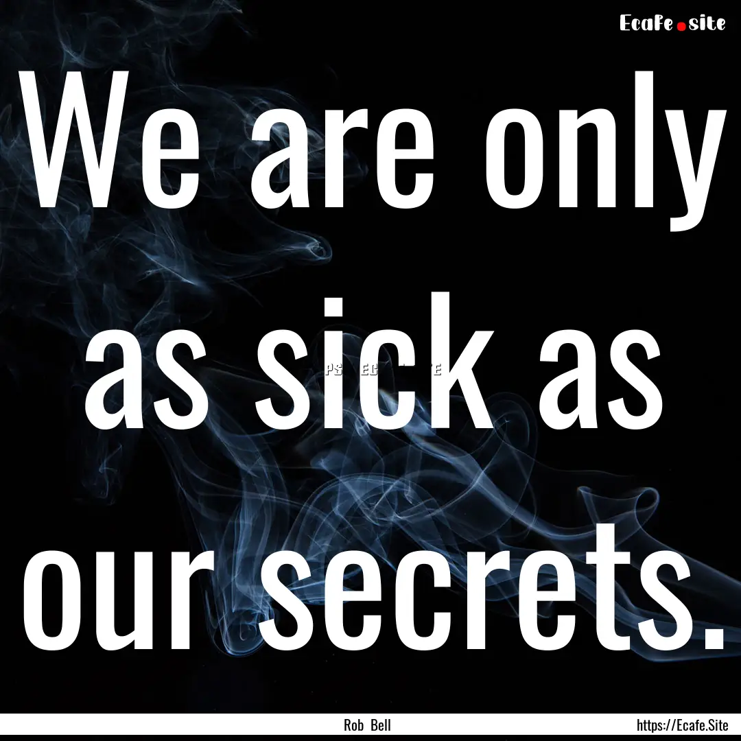 We are only as sick as our secrets. : Quote by Rob Bell