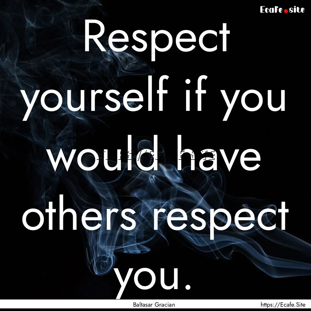 Respect yourself if you would have others.... : Quote by Baltasar Gracian