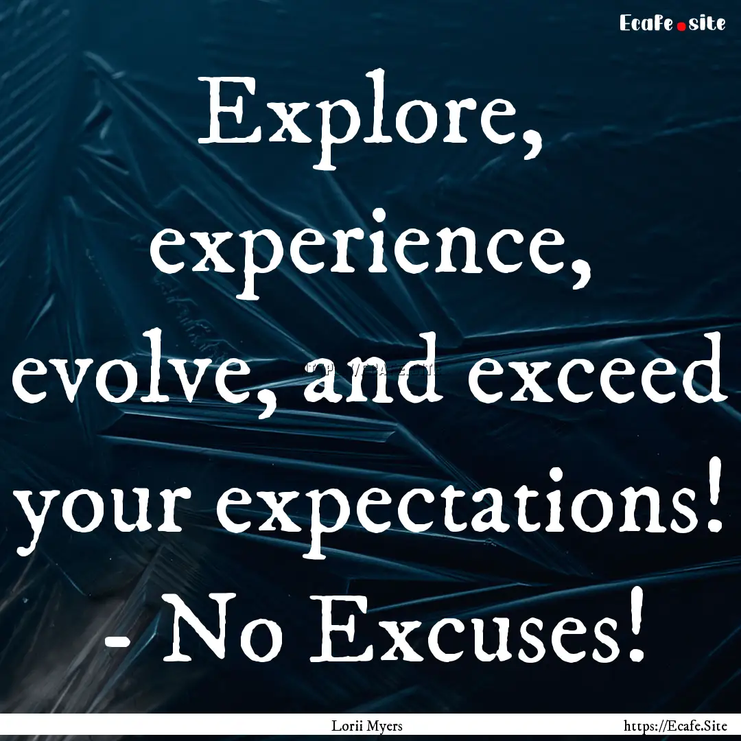 Explore, experience, evolve, and exceed your.... : Quote by Lorii Myers