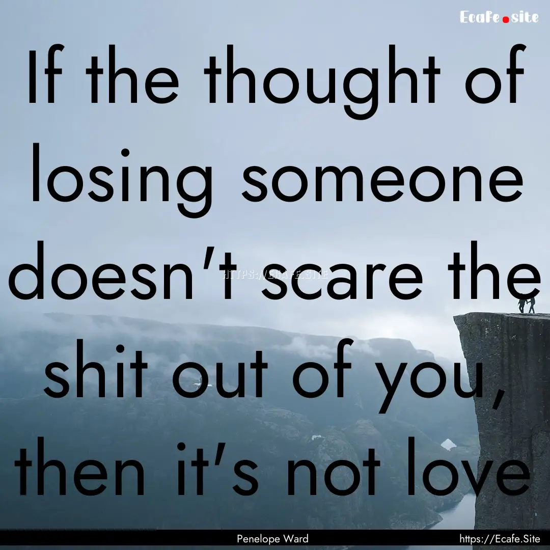 If the thought of losing someone doesn't.... : Quote by Penelope Ward