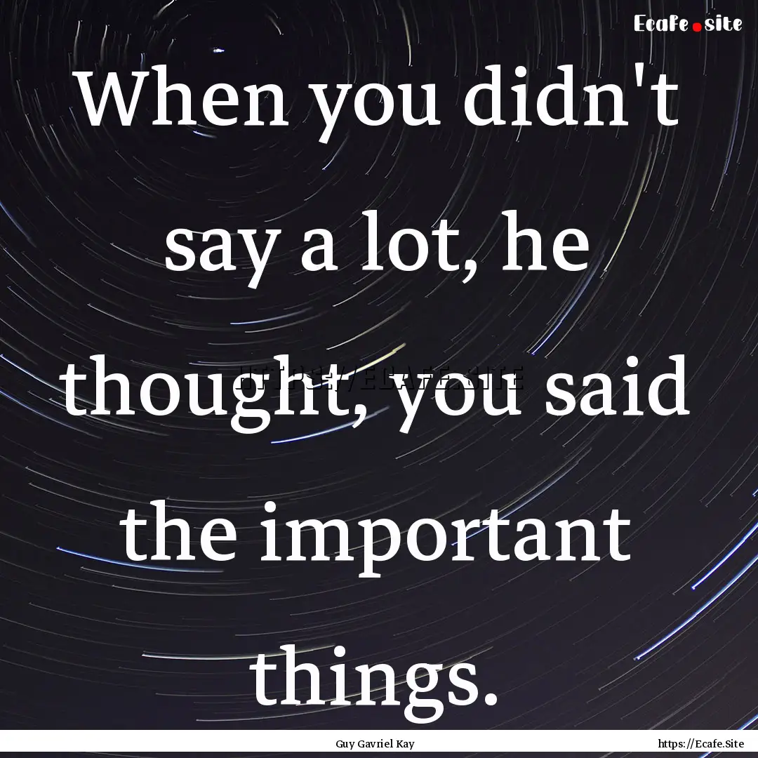 When you didn't say a lot, he thought, you.... : Quote by Guy Gavriel Kay