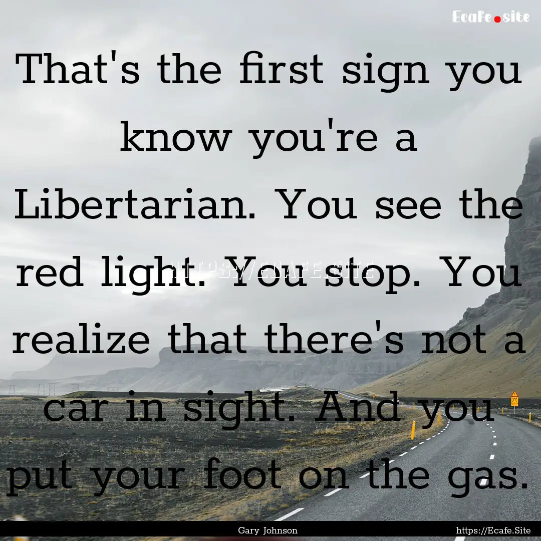 That's the first sign you know you're a Libertarian..... : Quote by Gary Johnson