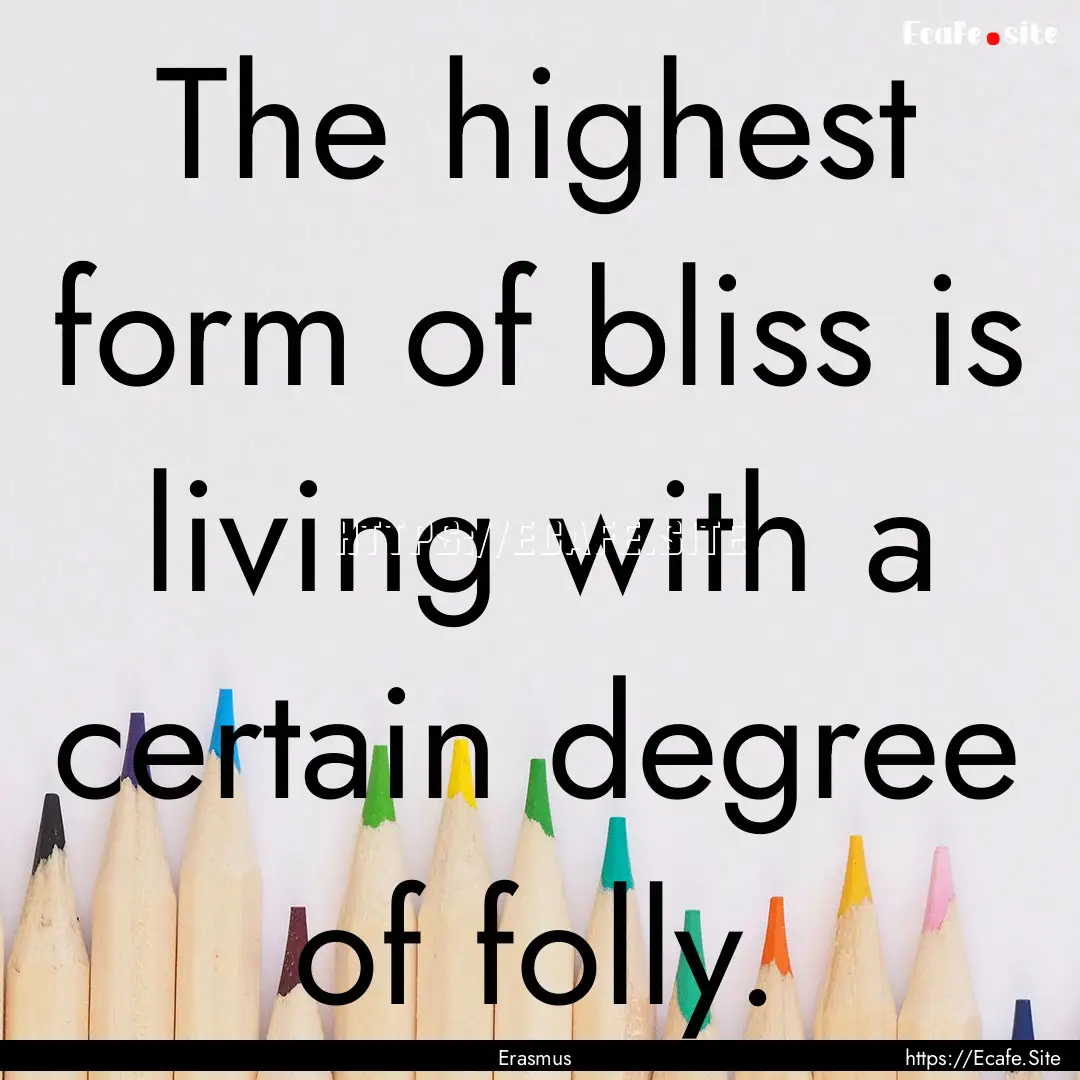 The highest form of bliss is living with.... : Quote by Erasmus