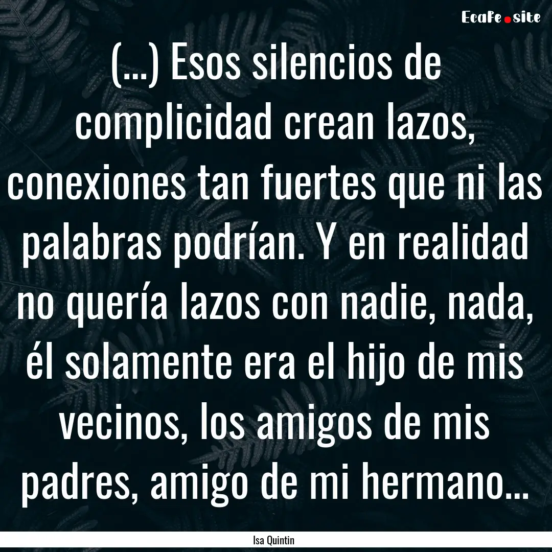 (…) Esos silencios de complicidad crean.... : Quote by Isa Quintin