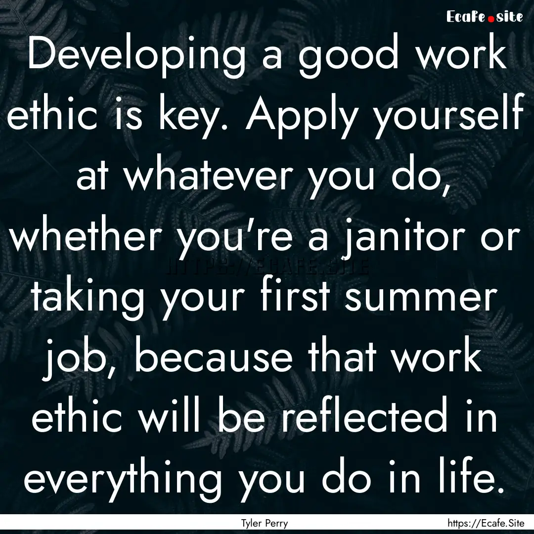 Developing a good work ethic is key. Apply.... : Quote by Tyler Perry