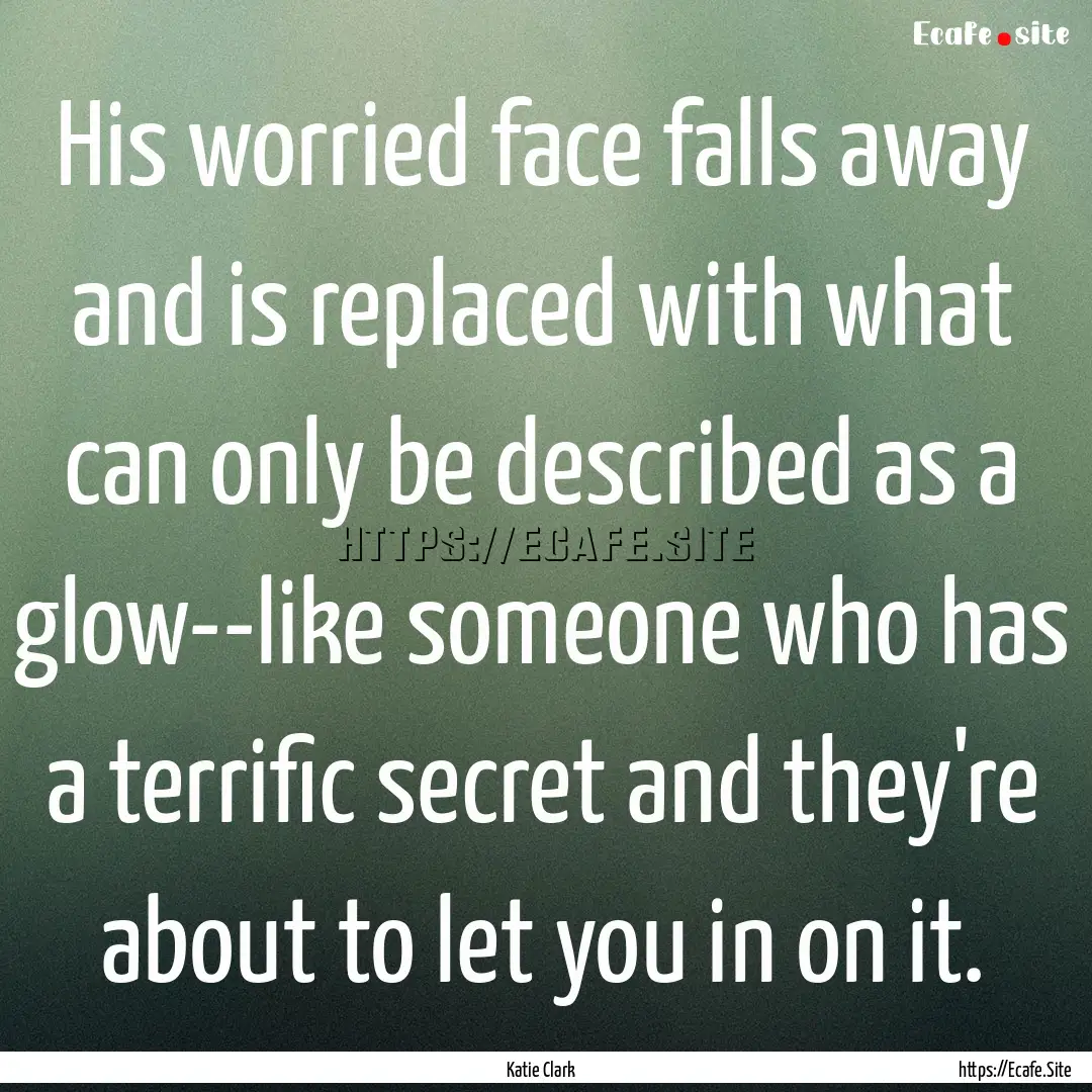 His worried face falls away and is replaced.... : Quote by Katie Clark