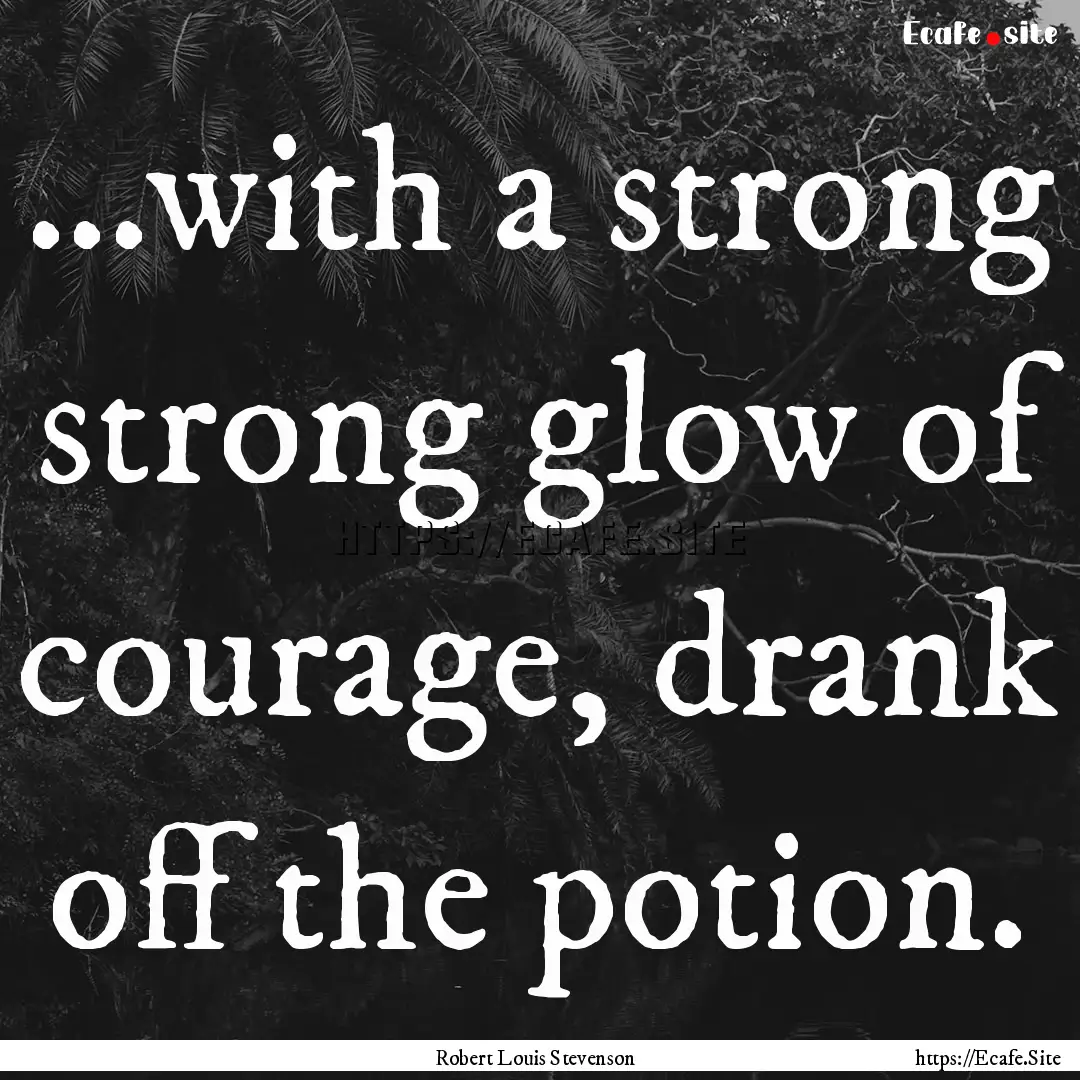 ...with a strong strong glow of courage,.... : Quote by Robert Louis Stevenson