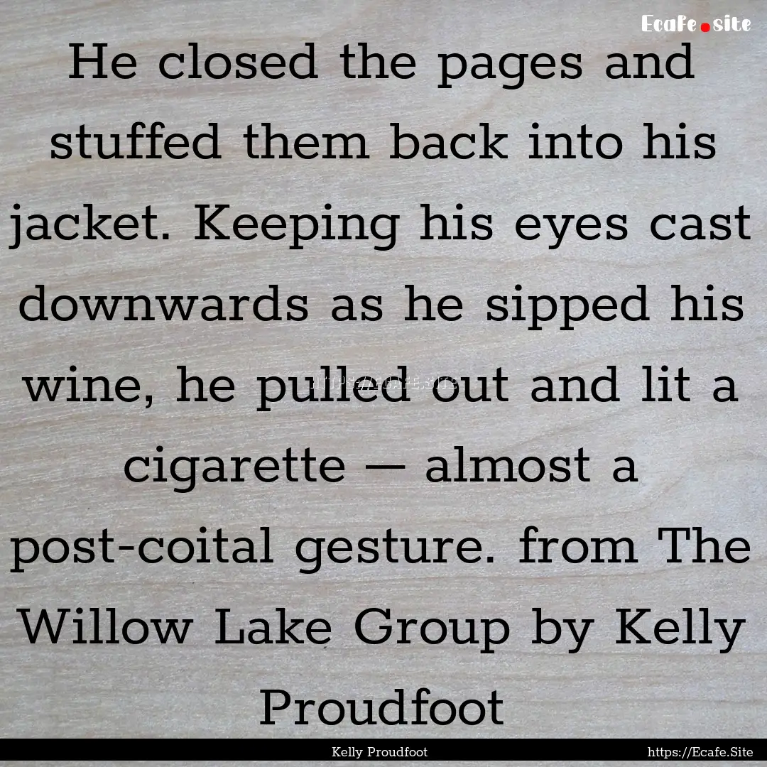 He closed the pages and stuffed them back.... : Quote by Kelly Proudfoot