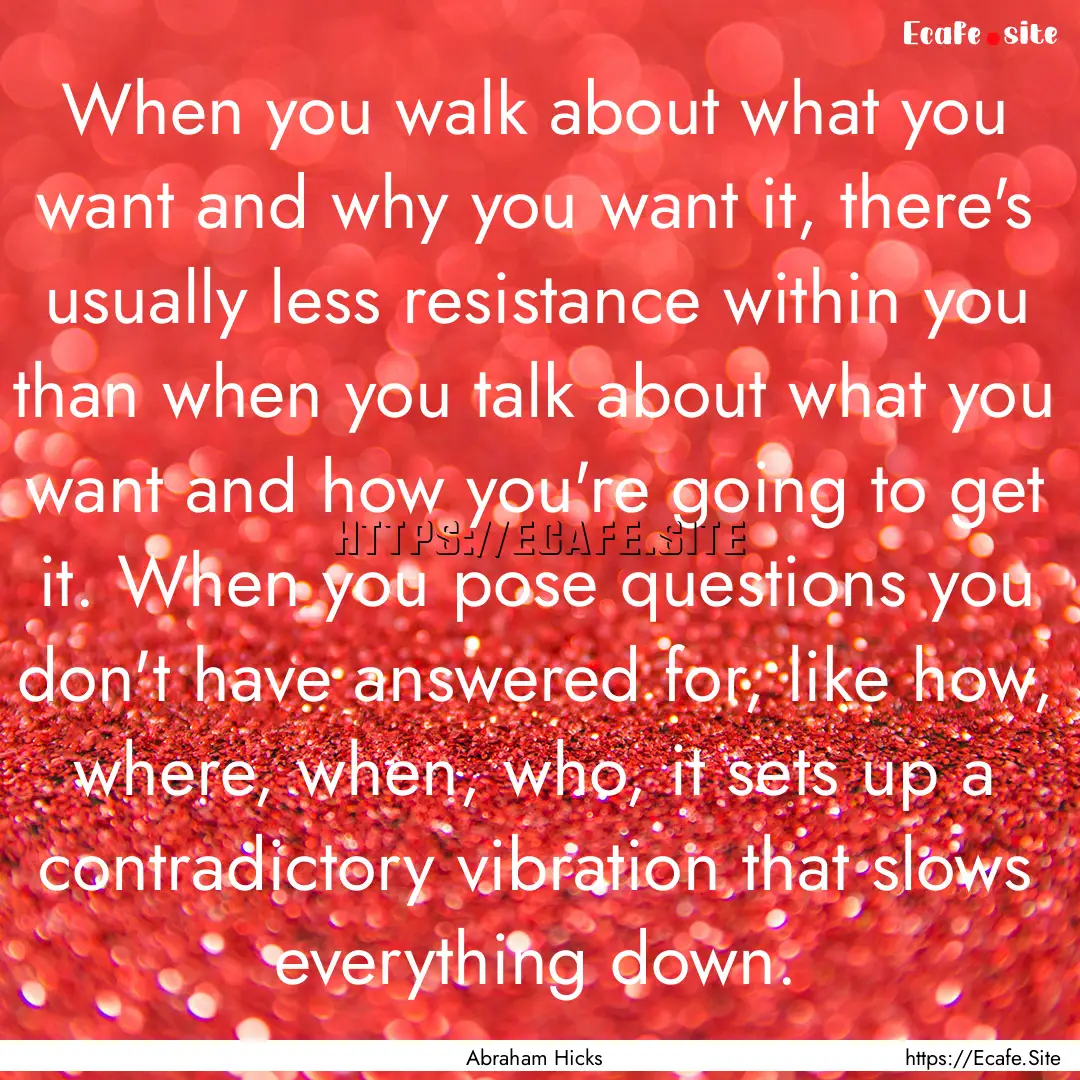 When you walk about what you want and why.... : Quote by Abraham Hicks