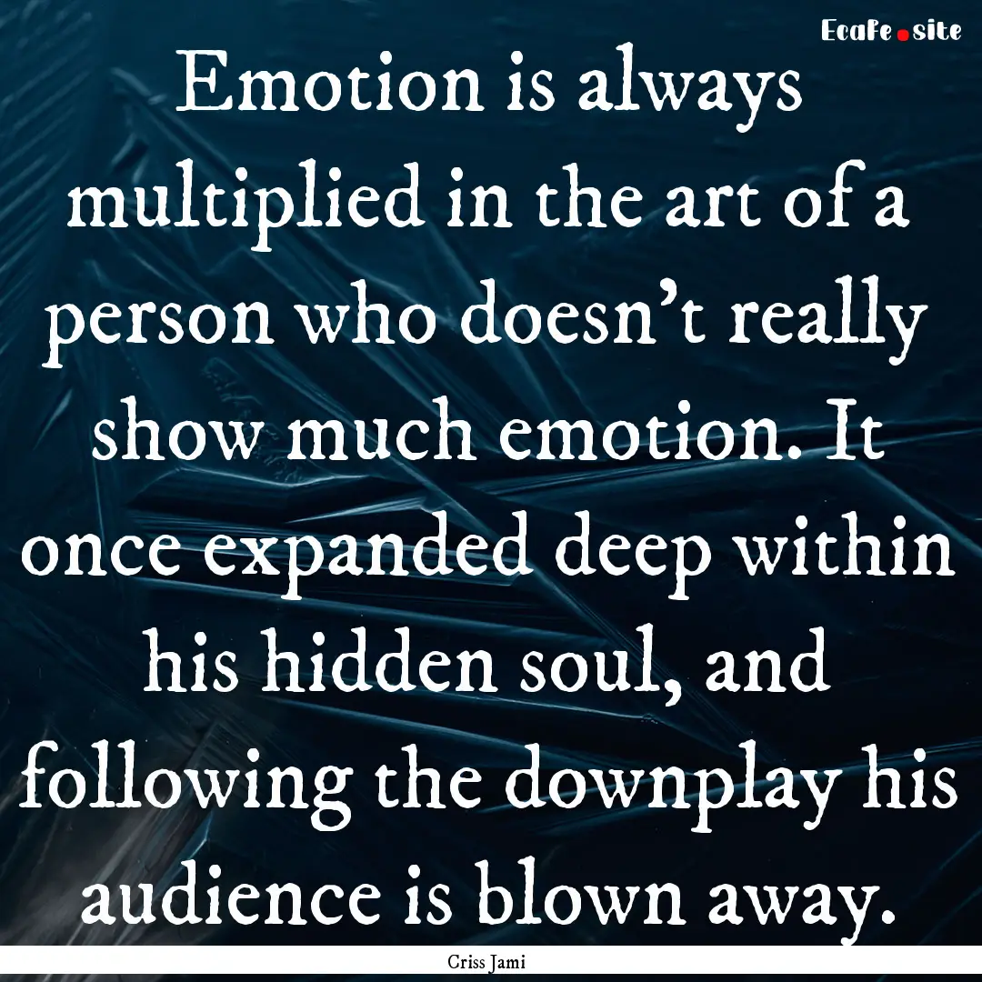 Emotion is always multiplied in the art of.... : Quote by Criss Jami