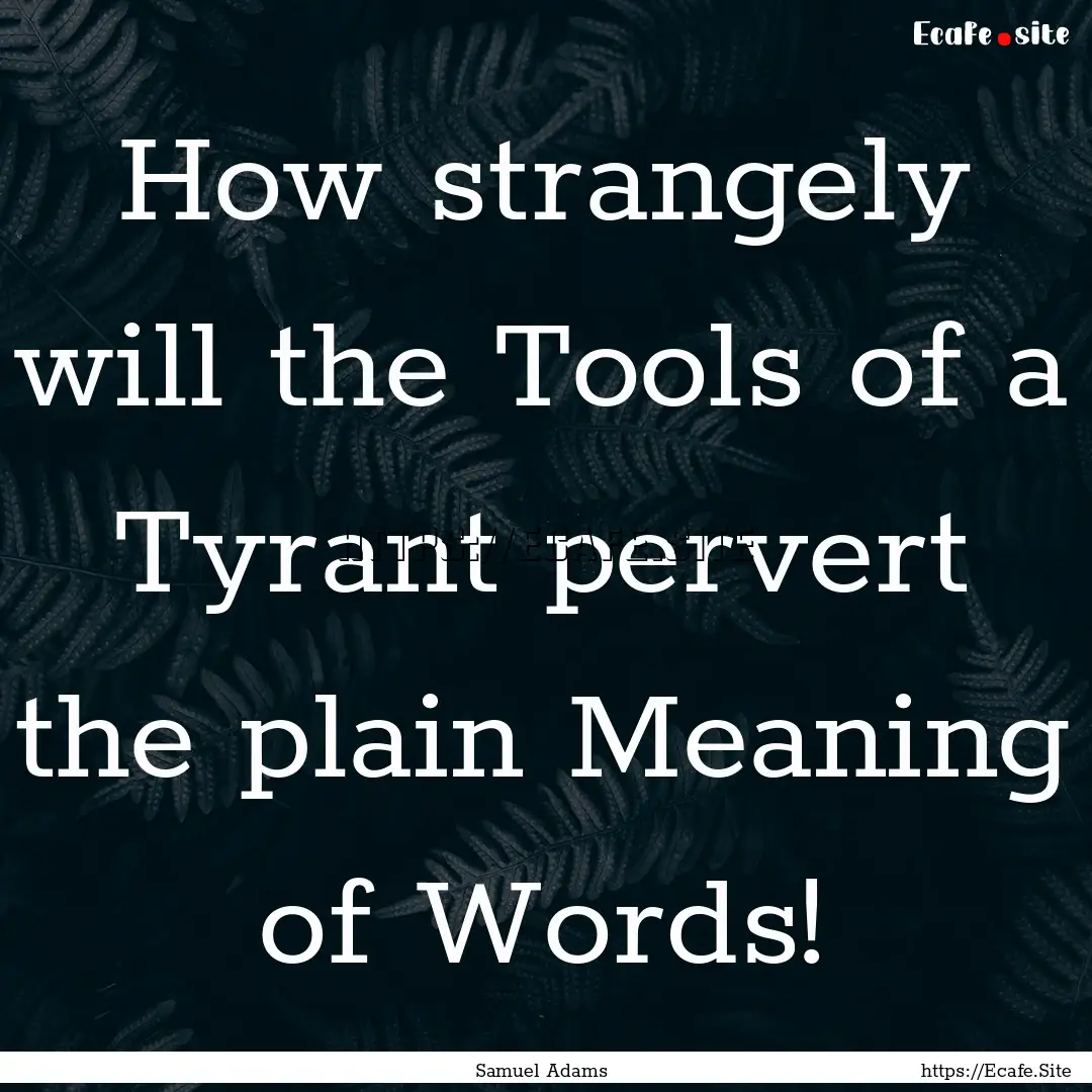 How strangely will the Tools of a Tyrant.... : Quote by Samuel Adams