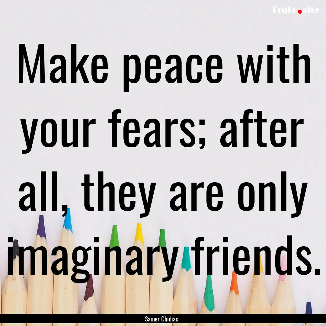 Make peace with your fears; after all, they.... : Quote by Samer Chidiac