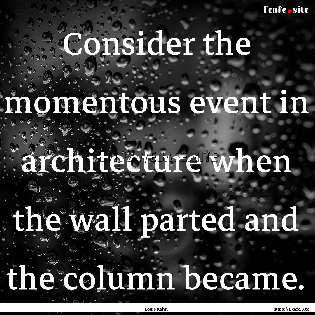 Consider the momentous event in architecture.... : Quote by Louis Kahn