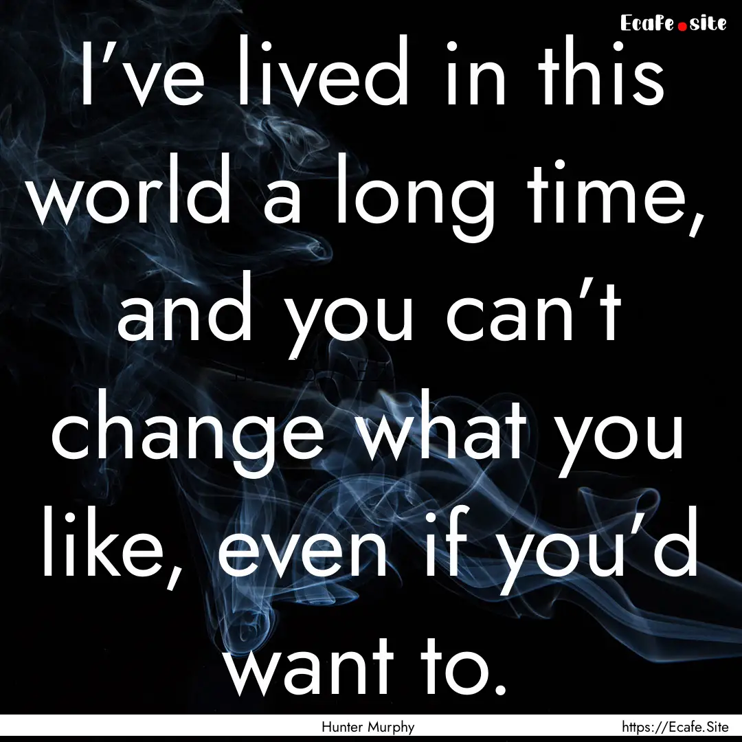 I’ve lived in this world a long time, and.... : Quote by Hunter Murphy