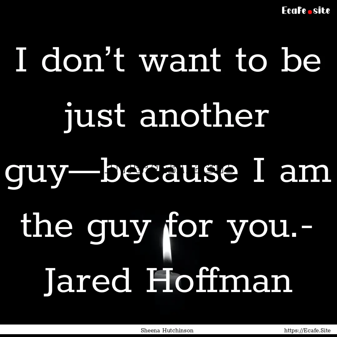 I don’t want to be just another guy—because.... : Quote by Sheena Hutchinson