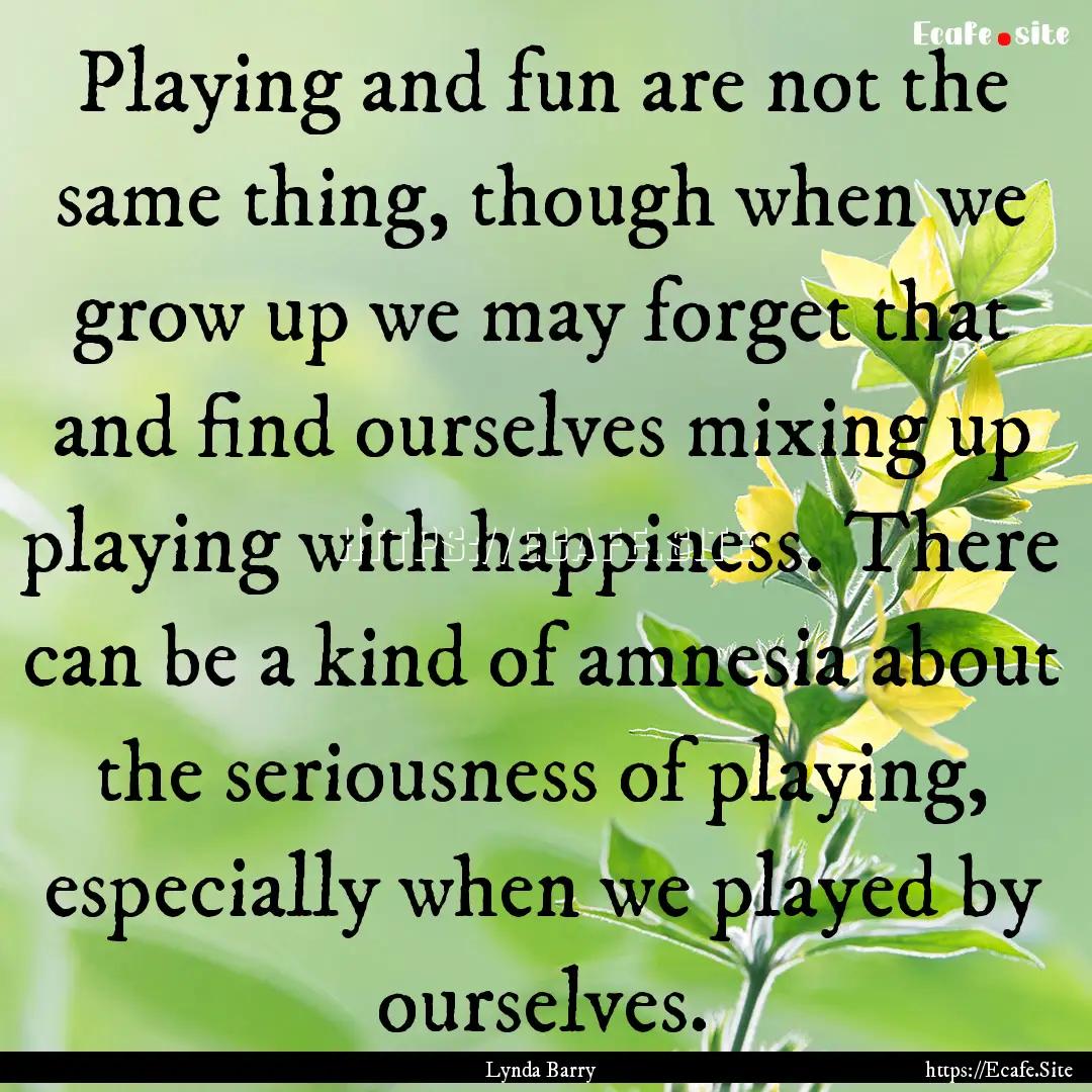 Playing and fun are not the same thing, though.... : Quote by Lynda Barry