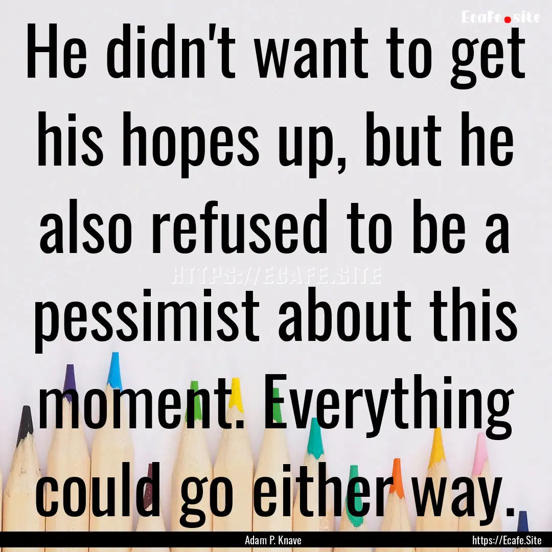 He didn't want to get his hopes up, but he.... : Quote by Adam P. Knave