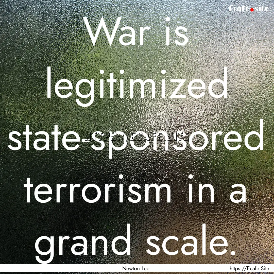 War is legitimized state-sponsored terrorism.... : Quote by Newton Lee