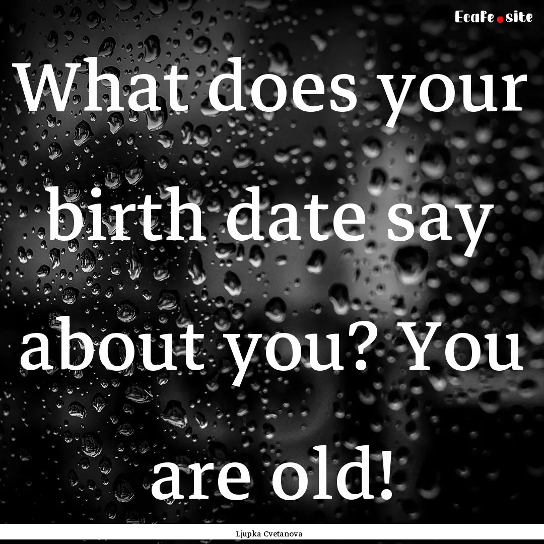 What does your birth date say about you?.... : Quote by Ljupka Cvetanova