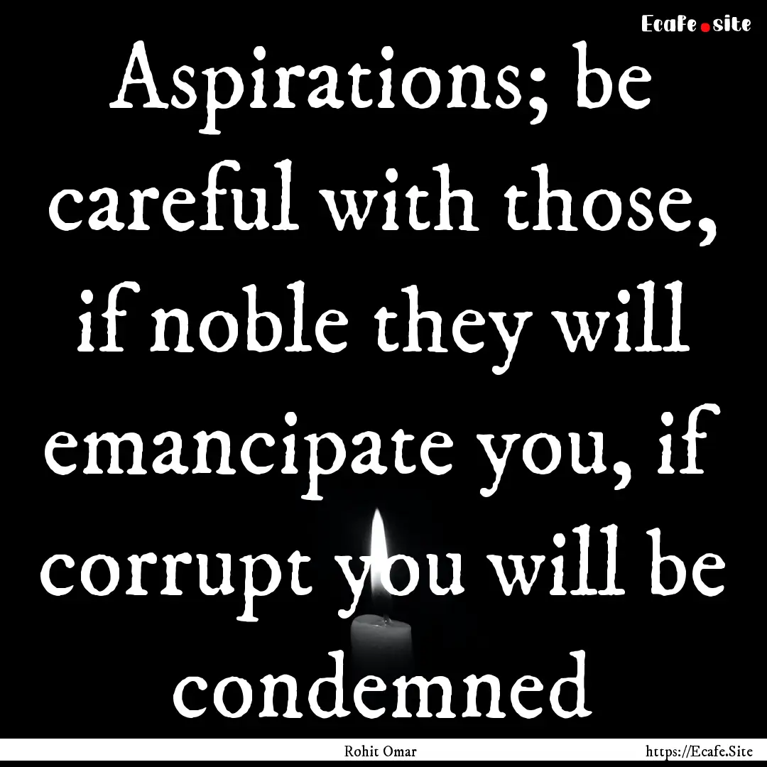 Aspirations; be careful with those, if noble.... : Quote by Rohit Omar