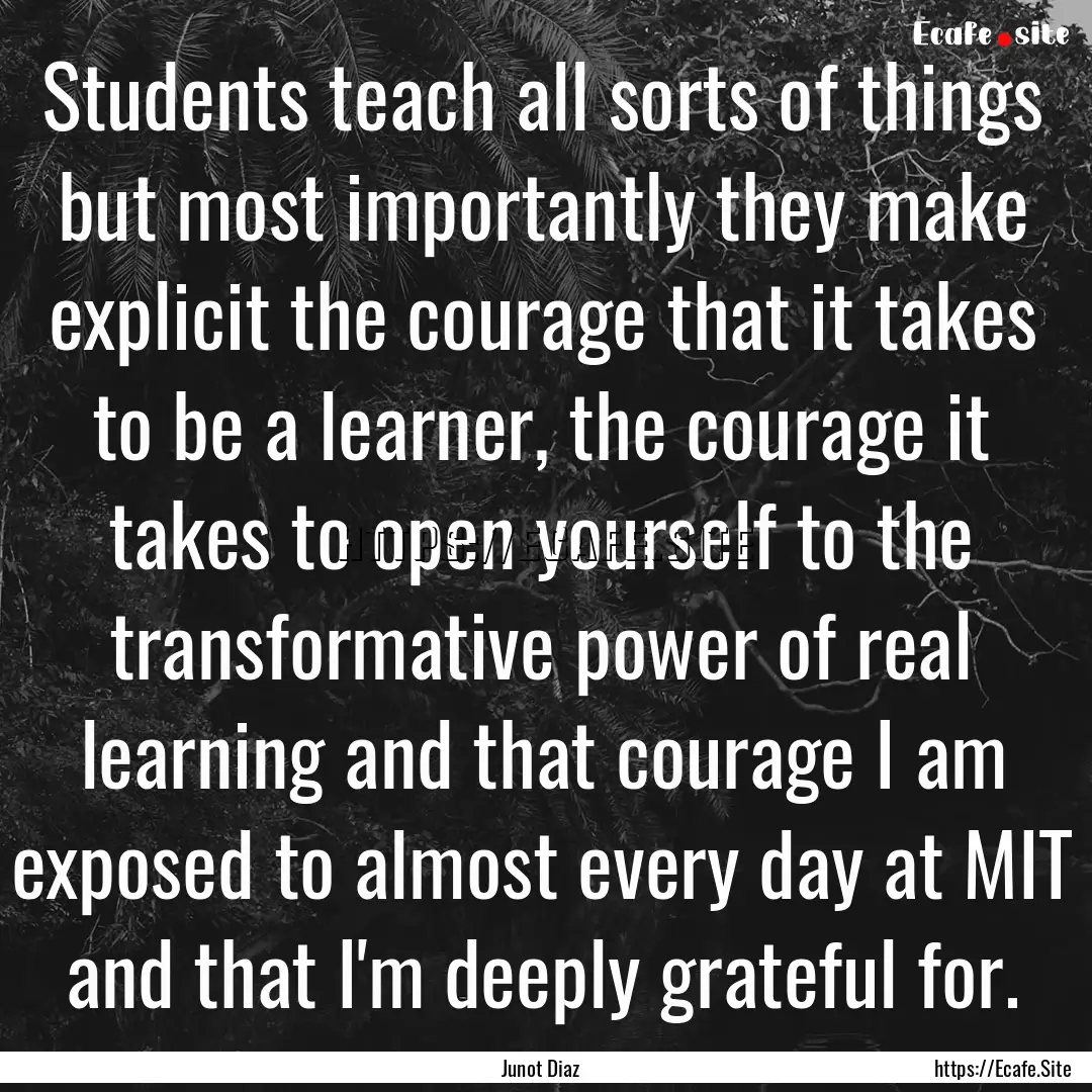 Students teach all sorts of things but most.... : Quote by Junot Diaz